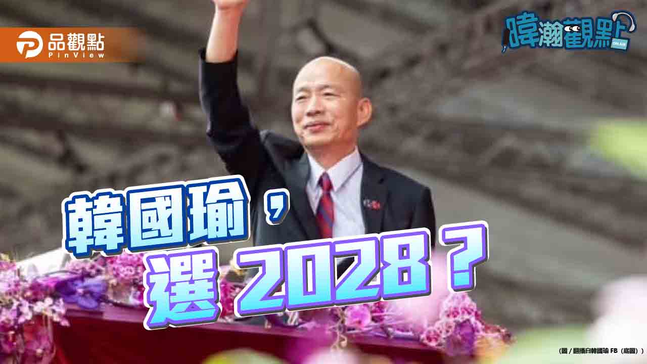 黃暐瀚斷言:韓國瑜選2028不是假議題,是國民黨必考題