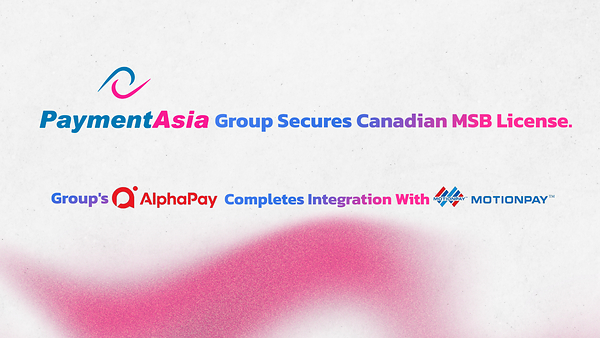 Payment Asia Group 取得加拿大 MSB 牌照,旗下 AlphaPay 完成收購及整合 Motion Pay