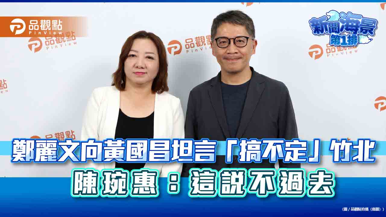 鄭麗文向黃國昌坦言「搞不定」竹北　陳琬惠：這說不過去